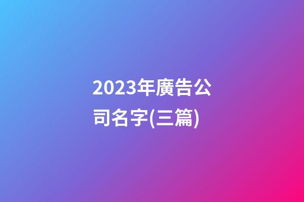 2023年廣告公司名字(三篇)-第1張-公司起名-玄機派