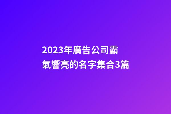 2023年廣告公司霸氣響亮的名字集合3篇-第1張-公司起名-玄機派
