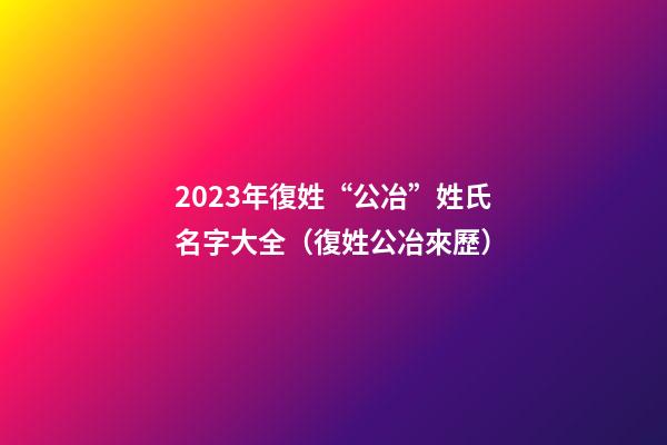 2023年復姓“公冶”姓氏名字大全（復姓公冶來歷）