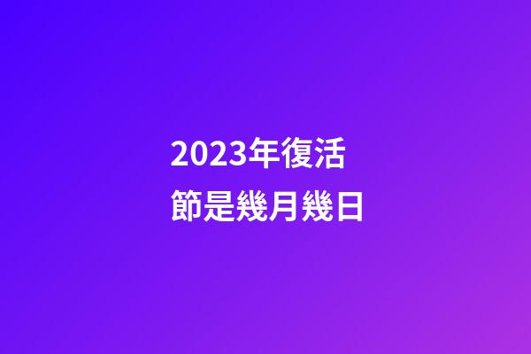 2023年復活節是幾月幾日