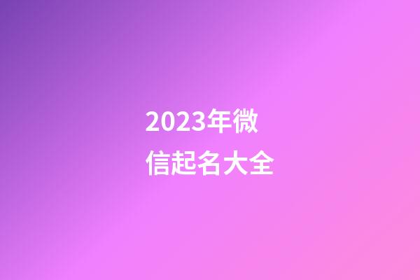2023年微信起名大全-第1張-公司起名-玄機派