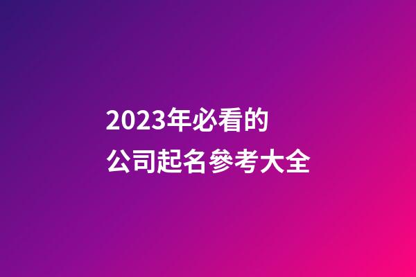 2023年必看的公司起名參考大全-第1張-公司起名-玄機(jī)派