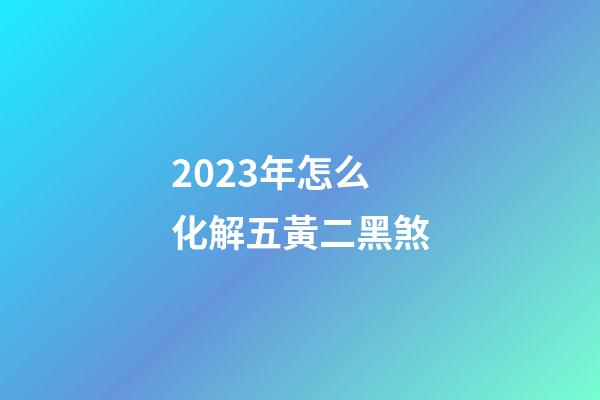 2023年怎么化解五黃二黑煞