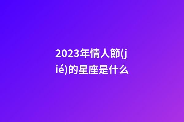 2023年情人節(jié)的星座是什么-第1張-星座運(yùn)勢-玄機(jī)派