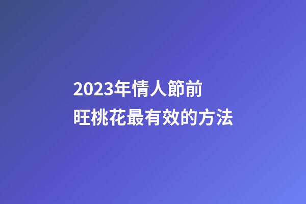 2023年情人節前旺桃花最有效的方法