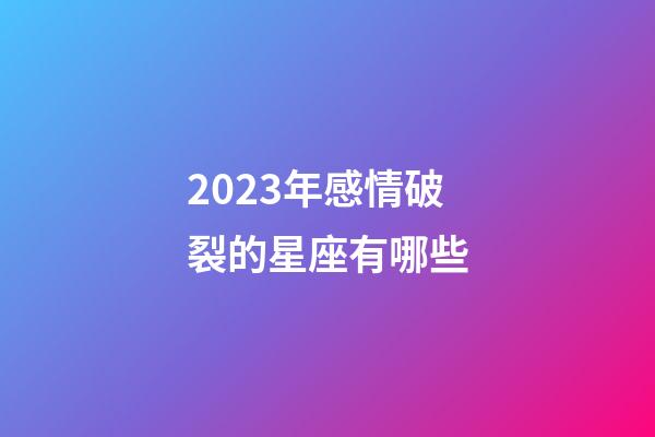 2023年感情破裂的星座有哪些-第1張-星座運勢-玄機派