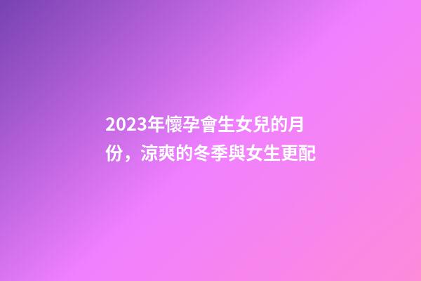 2023年懷孕會生女兒的月份，涼爽的冬季與女生更配