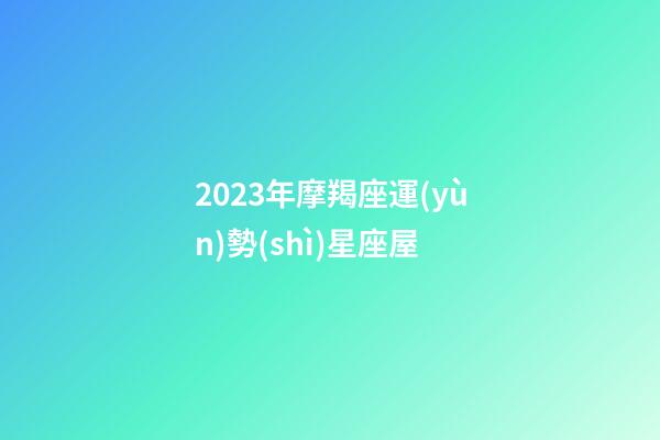 2023年摩羯座運(yùn)勢(shì)星座屋-第1張-星座運(yùn)勢(shì)-玄機(jī)派