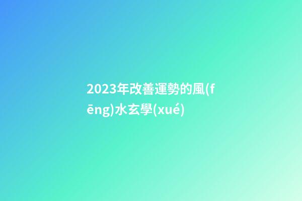 2023年改善運勢的風(fēng)水玄學(xué)