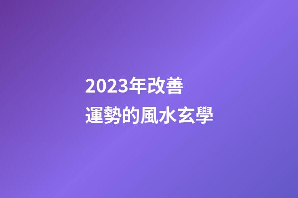 2023年改善運勢的風水玄學