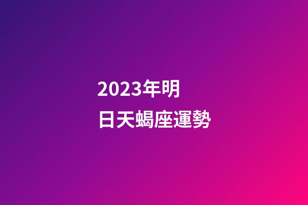2023年明日天蝎座運勢-第1張-星座運勢-玄機派