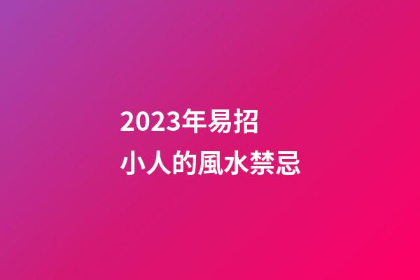 2023年易招小人的風水禁忌