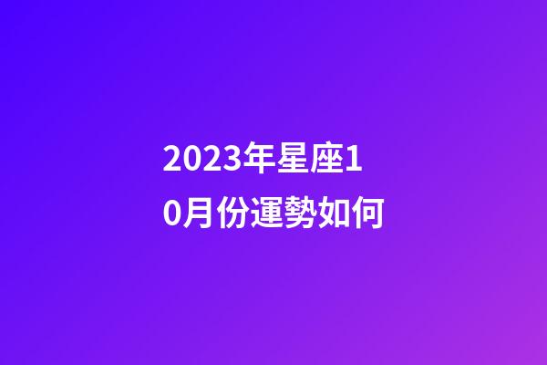 2023年星座10月份運勢如何-第1張-星座運勢-玄機派