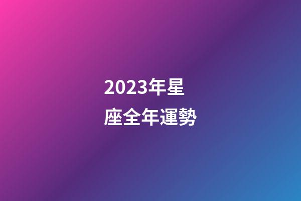 2023年星座全年運勢-第1張-星座運勢-玄機派