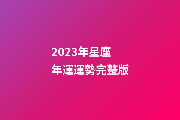 2023年星座年運運勢完整版-第1張-星座運勢-玄機派