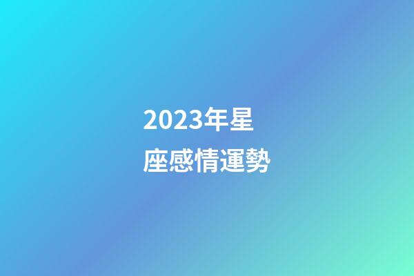 2023年星座感情運勢-第1張-星座運勢-玄機派
