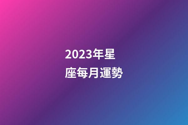 2023年星座每月運勢-第1張-星座運勢-玄機派