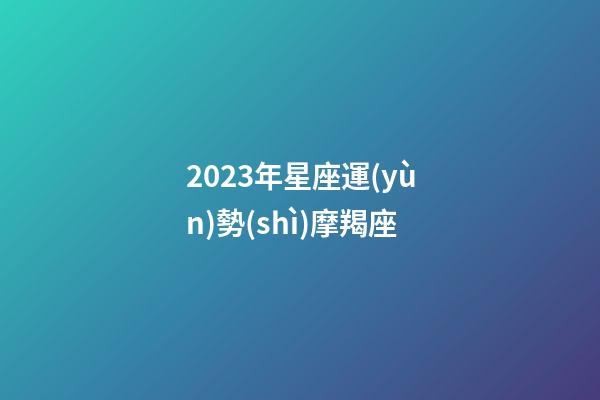 2023年星座運(yùn)勢(shì)摩羯座-第1張-星座運(yùn)勢(shì)-玄機(jī)派