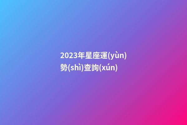 2023年星座運(yùn)勢(shì)查詢(xún)（2023年的星座是什么星座）-第1張-星座運(yùn)勢(shì)-玄機(jī)派