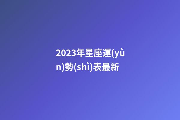 2023年星座運(yùn)勢(shì)表最新-第1張-星座運(yùn)勢(shì)-玄機(jī)派