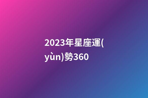 2023年星座運(yùn)勢360-第1張-星座運(yùn)勢-玄機(jī)派