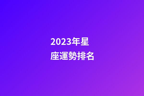 2023年星座運勢排名-第1張-星座運勢-玄機派