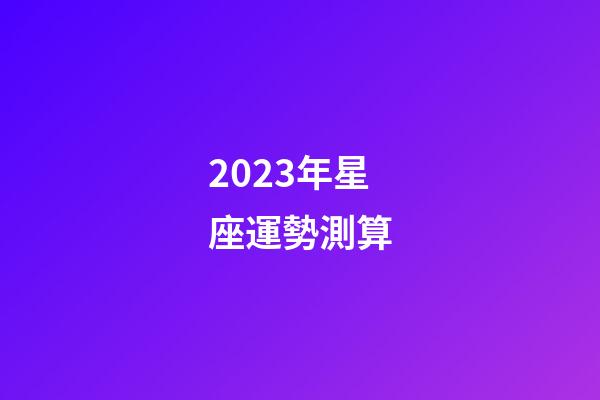 2023年星座運勢測算-第1張-星座運勢-玄機派