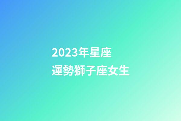 2023年星座運勢獅子座女生-第1張-星座運勢-玄機派