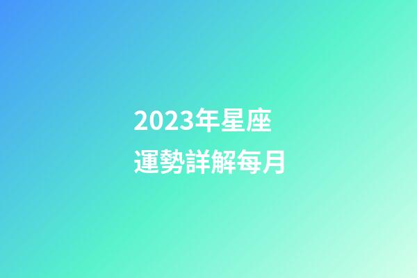 2023年星座運勢詳解每月-第1張-星座運勢-玄機派