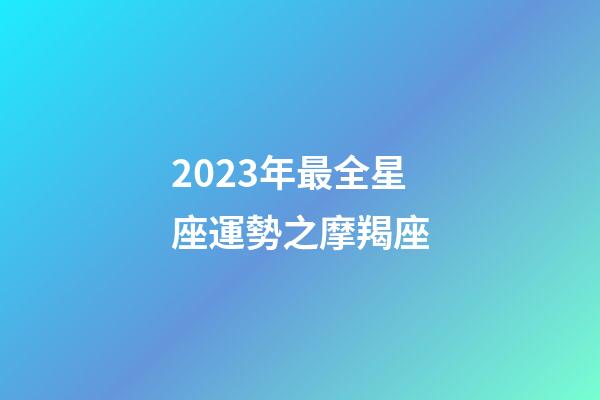 2023年最全星座運勢之摩羯座-第1張-星座運勢-玄機派