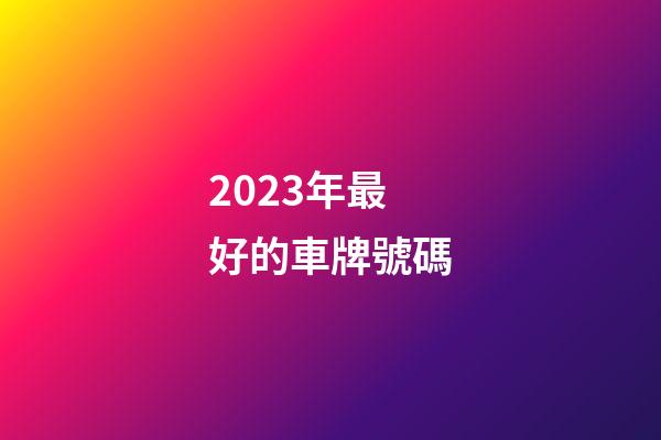 2023年最好的車牌號碼
