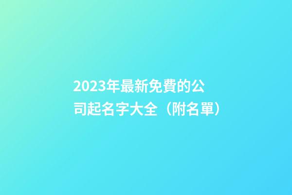 2023年最新免費的公司起名字大全（附名單）