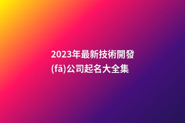 2023年最新技術開發(fā)公司起名大全集