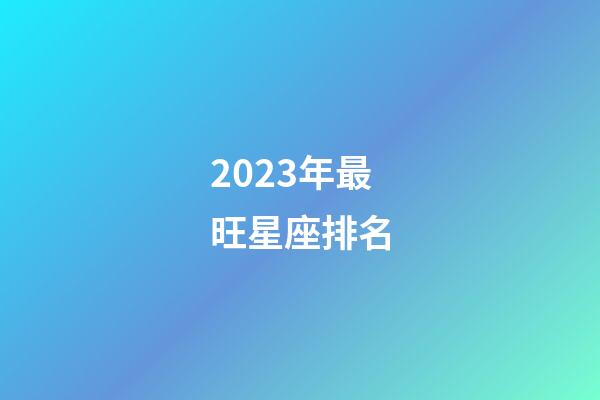 2023年最旺星座排名-第1張-星座運勢-玄機派