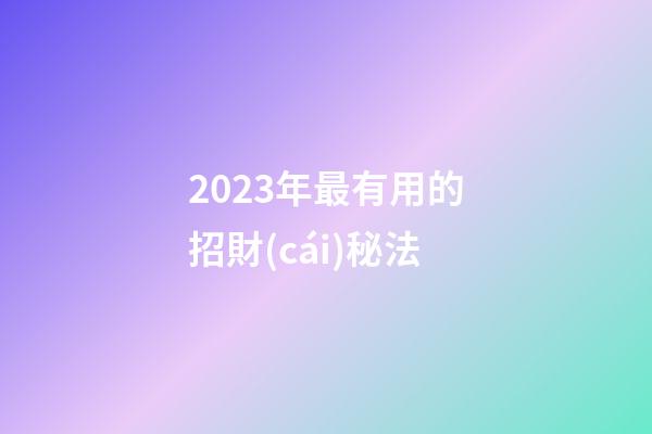2023年最有用的招財(cái)秘法