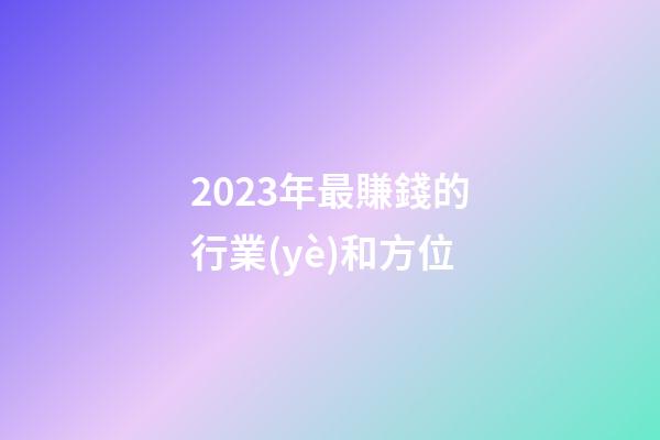 2023年最賺錢的行業(yè)和方位