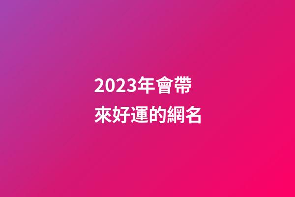 2023年會帶來好運的網名