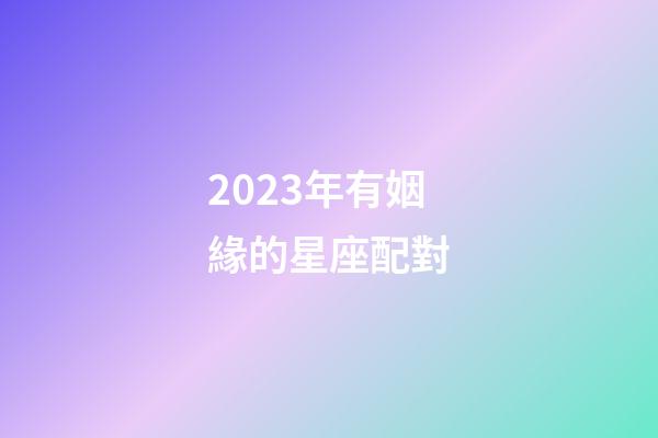 2023年有姻緣的星座配對-第1張-星座運勢-玄機派