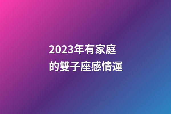 2023年有家庭的雙子座感情運-第1張-星座運勢-玄機派