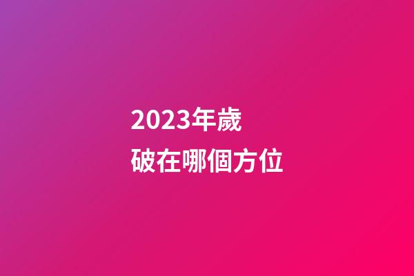 2023年歲破在哪個方位