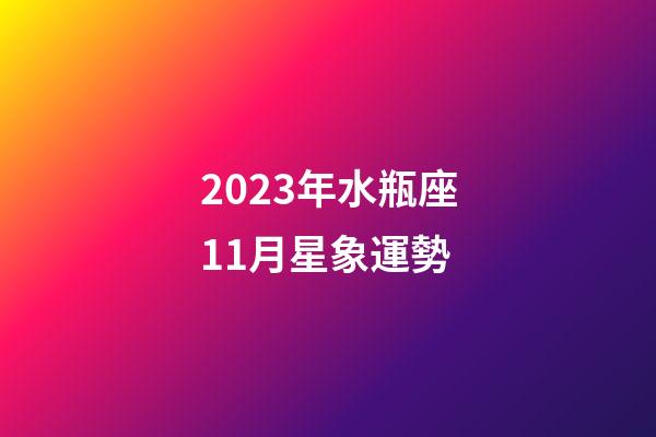 2023年水瓶座11月星象運勢-第1張-星座運勢-玄機派