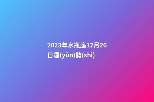 2023年水瓶座12月26日運(yùn)勢(shì)-第1張-星座運(yùn)勢(shì)-玄機(jī)派