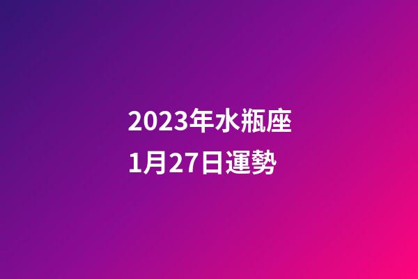 2023年水瓶座1月27日運勢-第1張-星座運勢-玄機派