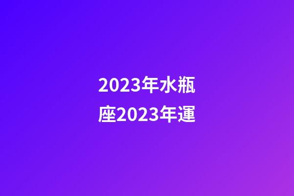 2023年水瓶座2023年運-第1張-星座運勢-玄機派