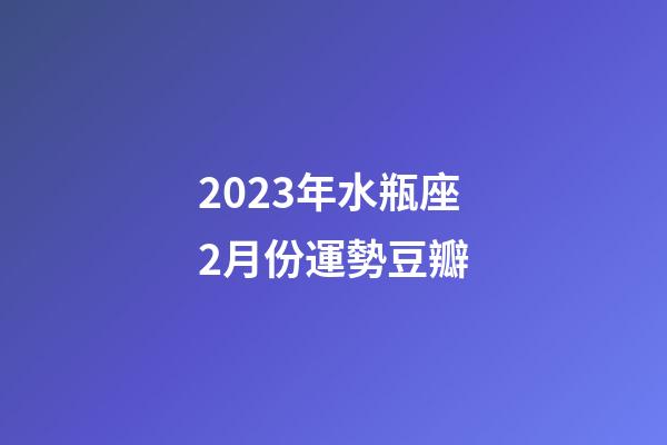 2023年水瓶座2月份運勢豆瓣-第1張-星座運勢-玄機派