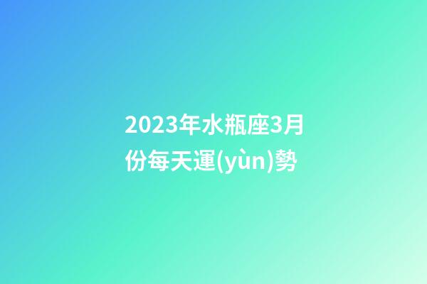 2023年水瓶座3月份每天運(yùn)勢-第1張-星座運(yùn)勢-玄機(jī)派