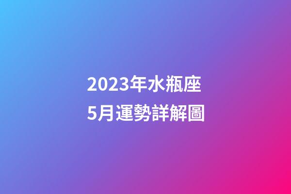 2023年水瓶座5月運勢詳解圖-第1張-星座運勢-玄機派