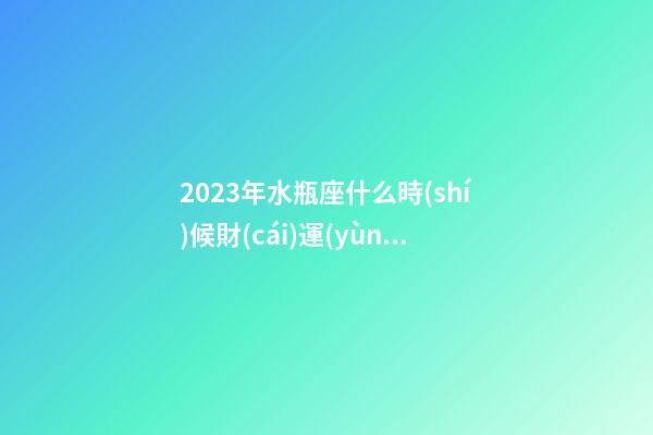 2023年水瓶座什么時(shí)候財(cái)運(yùn)會(huì)好-第1張-星座運(yùn)勢(shì)-玄機(jī)派
