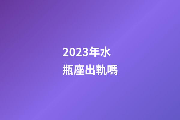 2023年水瓶座出軌嗎-第1張-星座運勢-玄機派