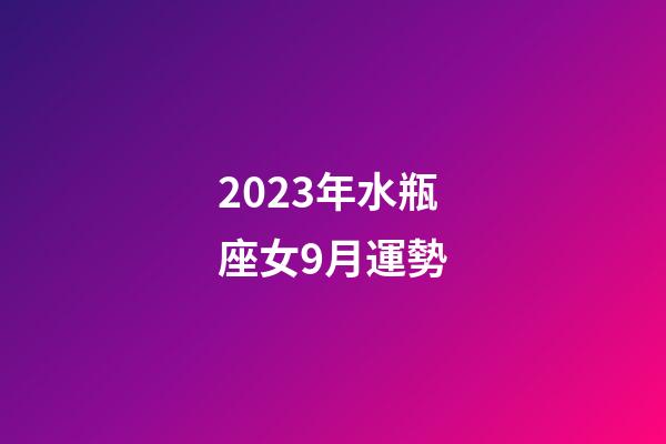 2023年水瓶座女9月運勢-第1張-星座運勢-玄機派